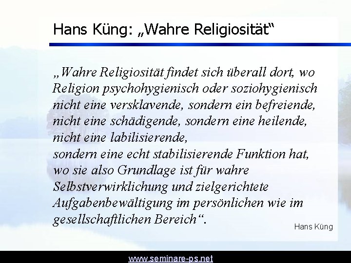 Hans Küng: „Wahre Religiosität“ „Wahre Religiosität findet sich überall dort, wo Religion psychohygienisch oder