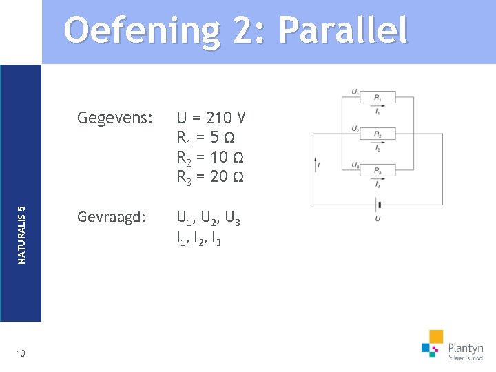 NATURALIS 5 Oefening 2: Parallel 10 Gegevens: U = 210 V R 1 =