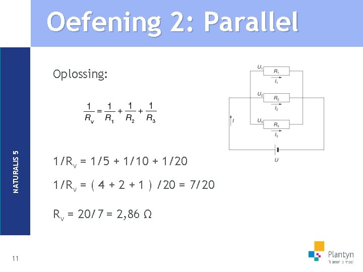 Oefening 2: Parallel NATURALIS 5 Oplossing: 1/Rv = 1/5 + 1/10 + 1/20 1/Rv