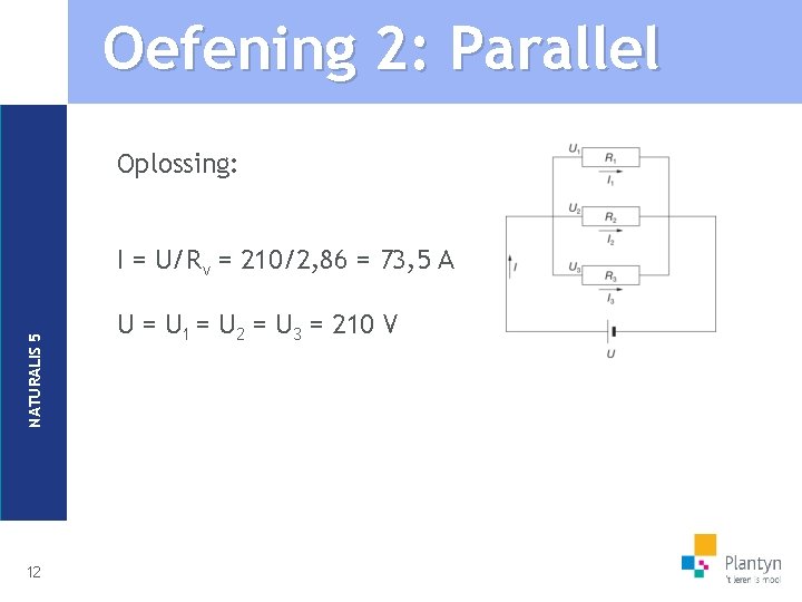 Oefening 2: Parallel Oplossing: NATURALIS 5 I = U/Rv = 210/2, 86 = 73,