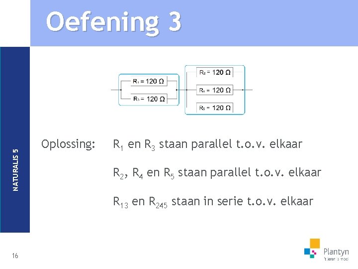 NATURALIS 5 Oefening 3 Oplossing: R 1 en R 3 staan parallel t. o.