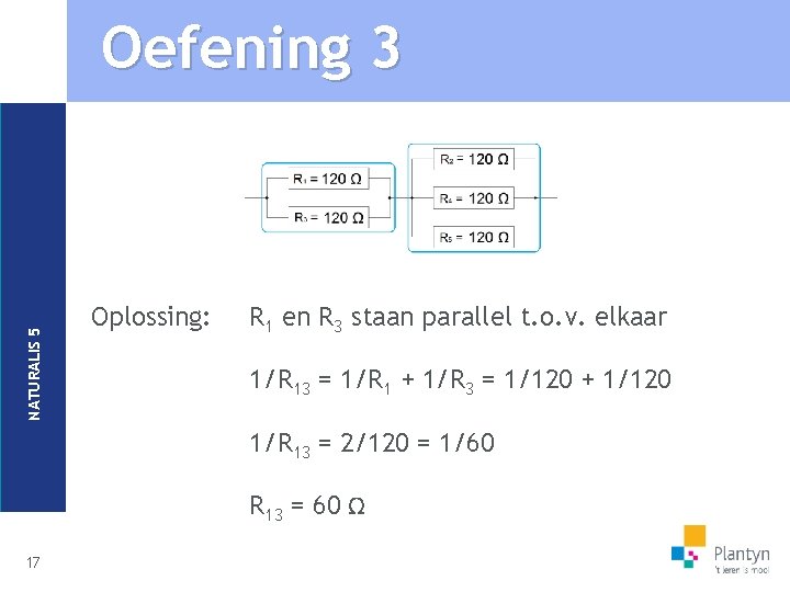 NATURALIS 5 Oefening 3 Oplossing: R 1 en R 3 staan parallel t. o.