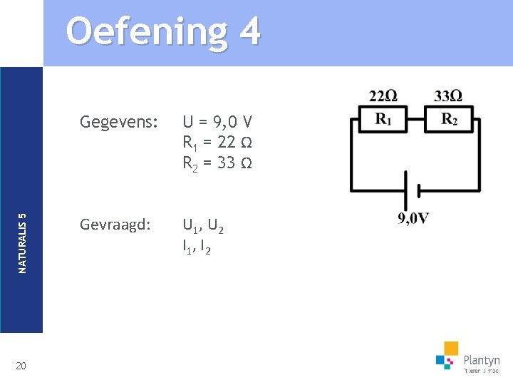 NATURALIS 5 Oefening 4 20 Gegevens: U = 9, 0 V R 1 =