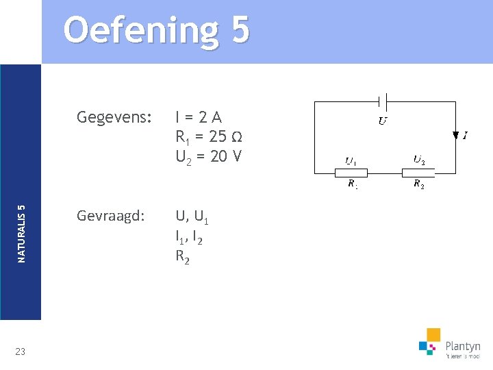 NATURALIS 5 Oefening 5 23 Gegevens: I=2 A R 1 = 25 Ω U