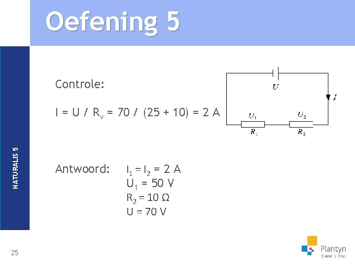 Oefening 5 Controle: NATURALIS 5 I = U / Rv = 70 / (25