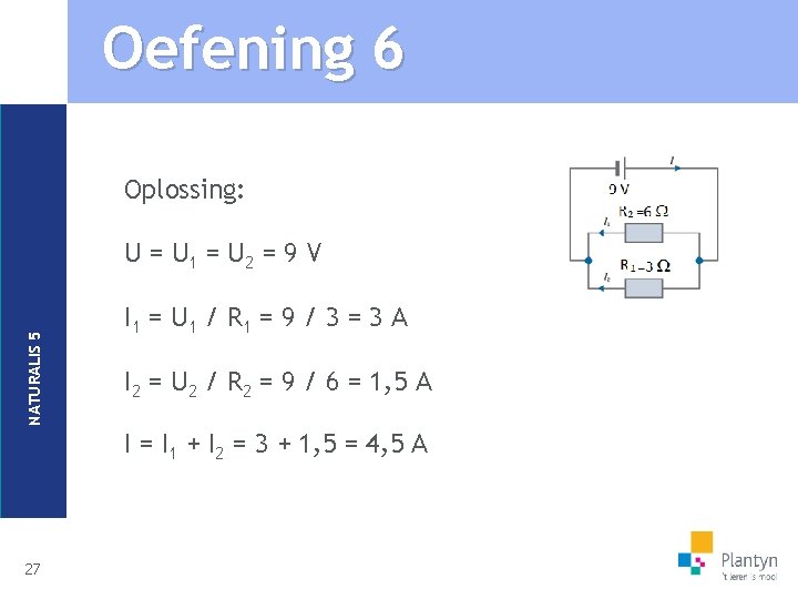 Oefening 6 Oplossing: NATURALIS 5 U = U 1 = U 2 = 9