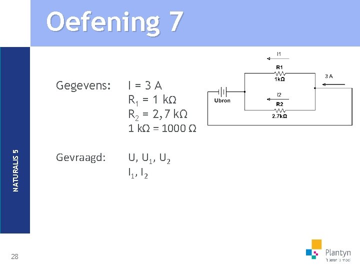 NATURALIS 5 Oefening 7 28 Gegevens: I=3 A R 1 = 1 kΩ R