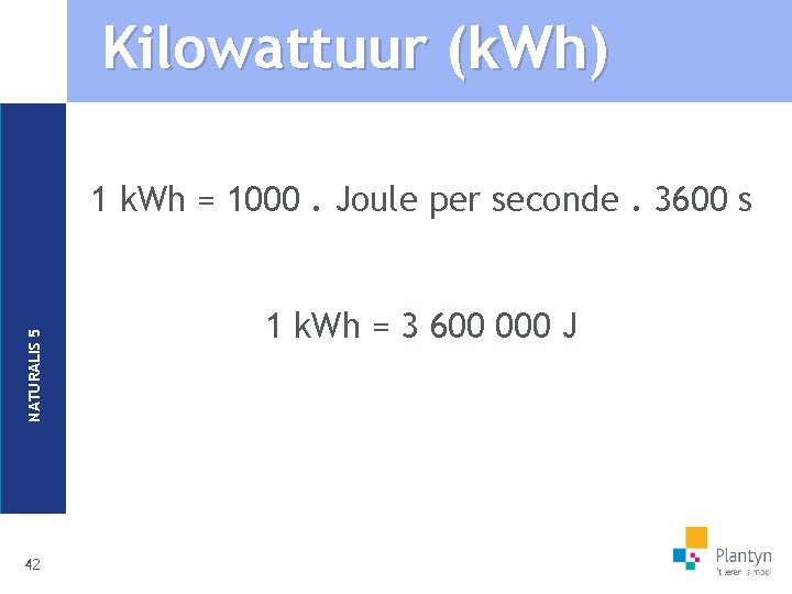 Kilowattuur (k. Wh) NATURALIS 5 1 k. Wh = 1000. Joule per seconde. 3600