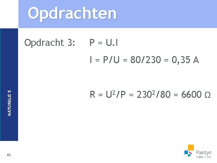 Opdrachten Opdracht 3: P = U. I NATURALIS 5 I = P/U = 80/230