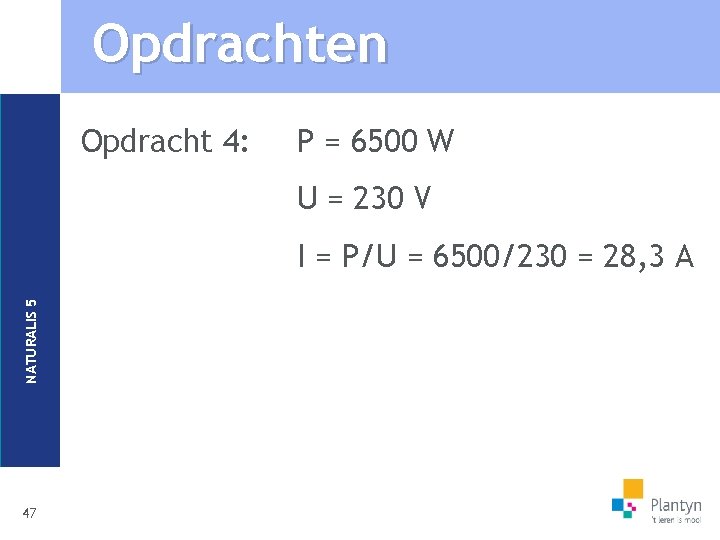 Opdrachten Opdracht 4: P = 6500 W U = 230 V NATURALIS 5 I