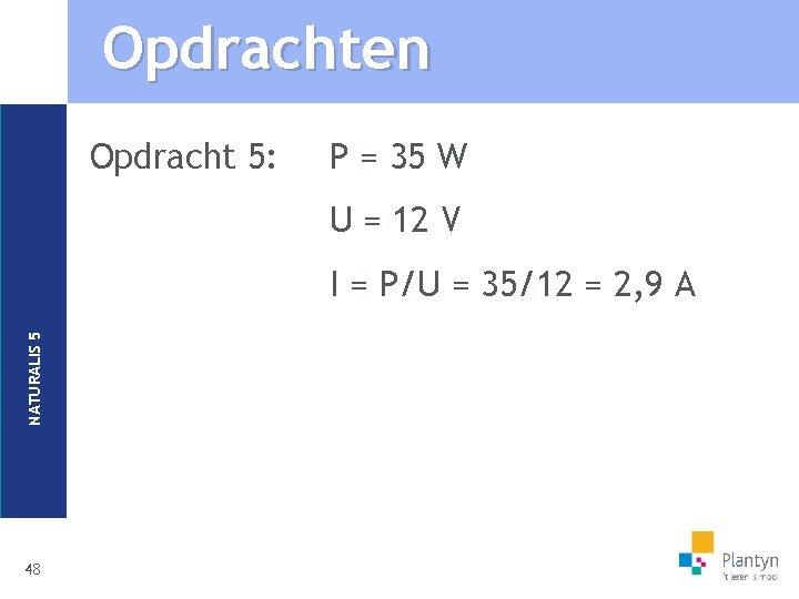 Opdrachten Opdracht 5: P = 35 W U = 12 V NATURALIS 5 I