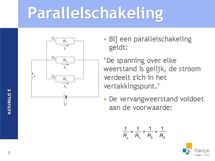 Parallelschakeling NATURALIS 5 § 5 Bij een parallelschakeling geldt: ’De spanning over elke weerstand