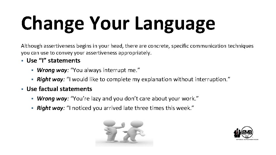 Change Your Language Although assertiveness begins in your head, there are concrete, specific communication