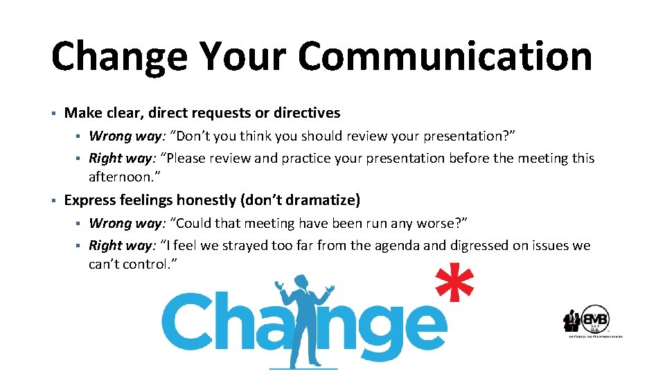 Change Your Communication § Make clear, direct requests or directives § § § Wrong