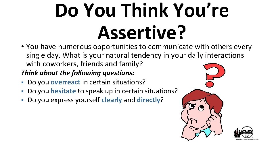 Do You Think You’re Assertive? • You have numerous opportunities to communicate with others