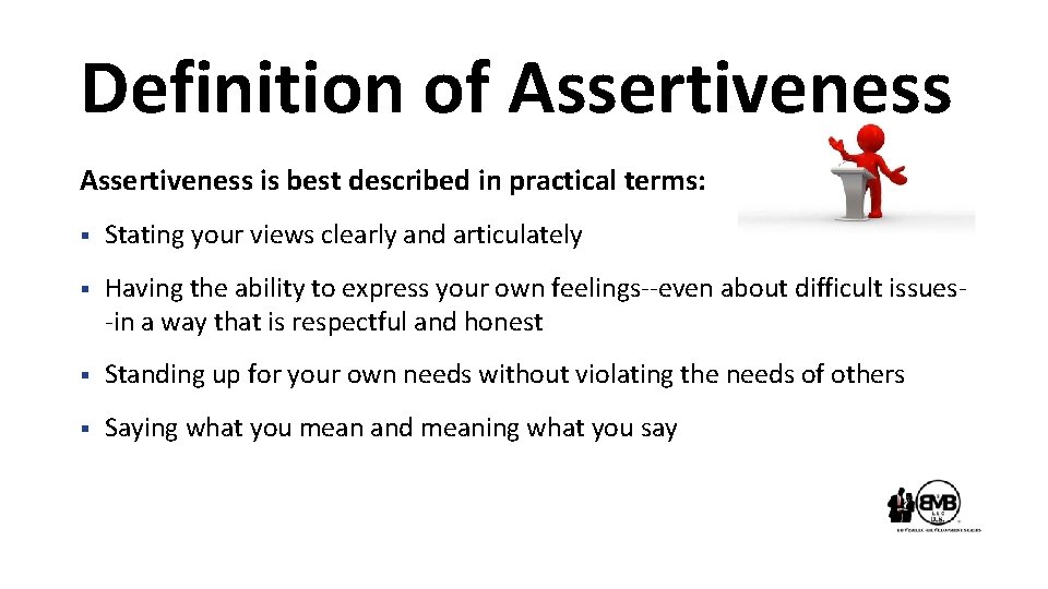 Definition of Assertiveness is best described in practical terms: § Stating your views clearly