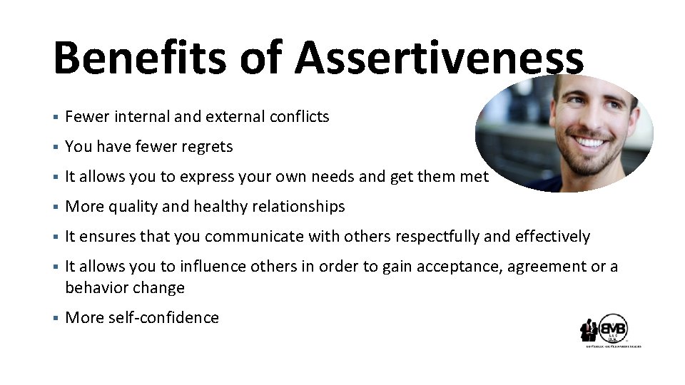 Benefits of Assertiveness § Fewer internal and external conflicts § You have fewer regrets
