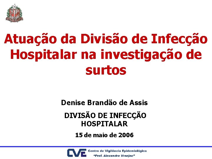 Atuação da Divisão de Infecção Hospitalar na investigação de surtos Denise Brandão de Assis