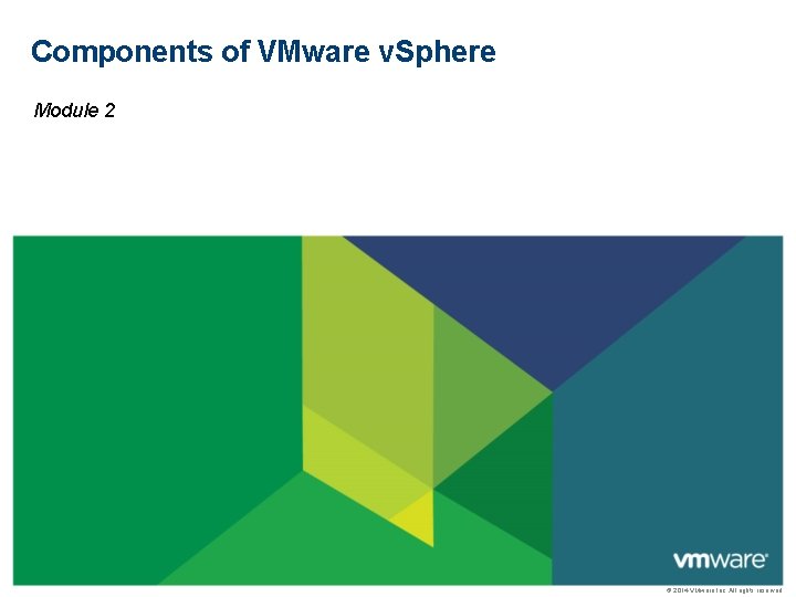 Components of VMware v. Sphere Module 2 © 2014 VMware Inc. All rights reserved
