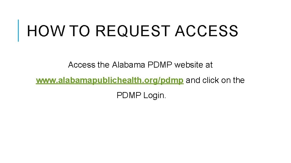 HOW TO REQUEST ACCESS Access the Alabama PDMP website at www. alabamapublichealth. org/pdmp and