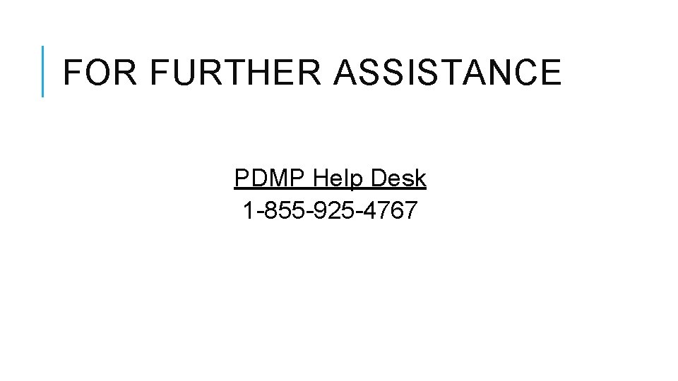 FOR FURTHER ASSISTANCE PDMP Help Desk 1 -855 -925 -4767 