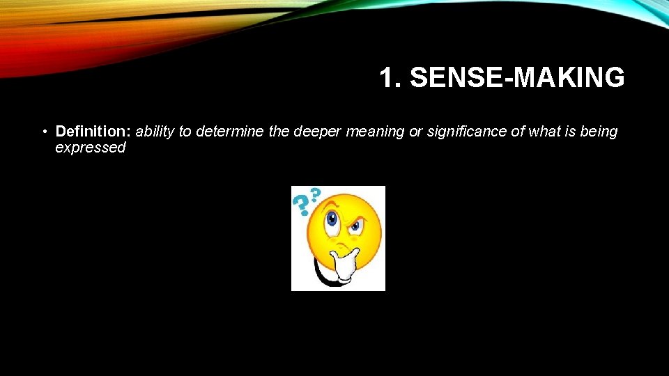 1. SENSE-MAKING • Definition: ability to determine the deeper meaning or significance of what