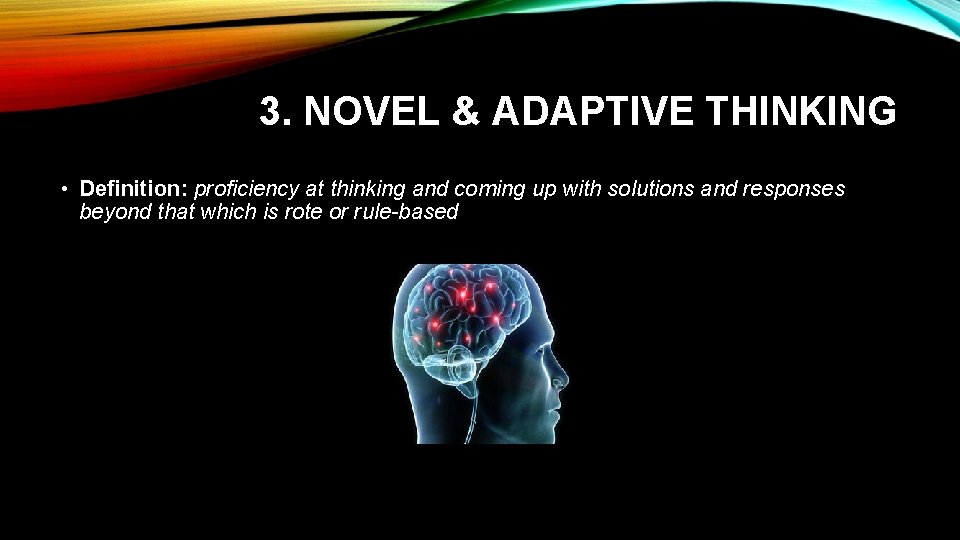 3. NOVEL & ADAPTIVE THINKING • Definition: proficiency at thinking and coming up with