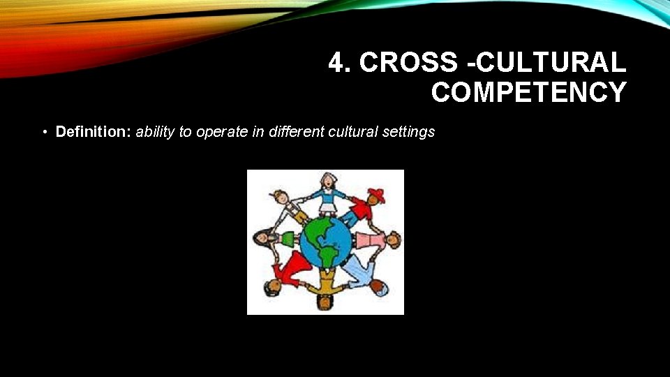 4. CROSS -CULTURAL COMPETENCY • Definition: ability to operate in different cultural settings 