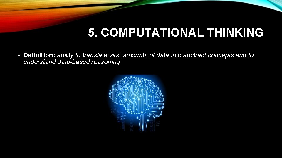 5. COMPUTATIONAL THINKING • Definition: ability to translate vast amounts of data into abstract