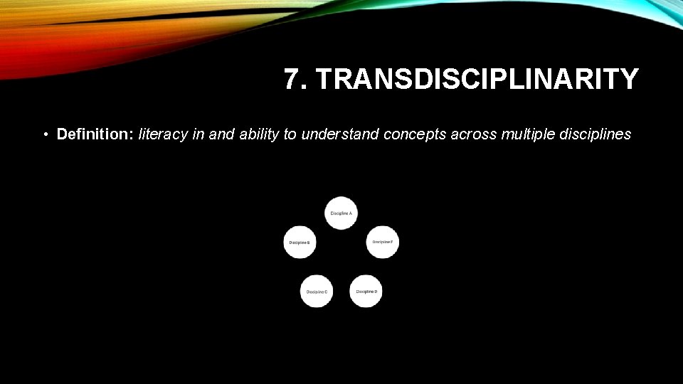 7. TRANSDISCIPLINARITY • Definition: literacy in and ability to understand concepts across multiple disciplines