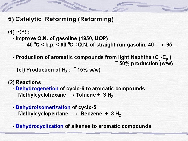 5) Catalytic Reforming (Reforming) (1) 목적 : - Improve O. N. of gasoline (1950,