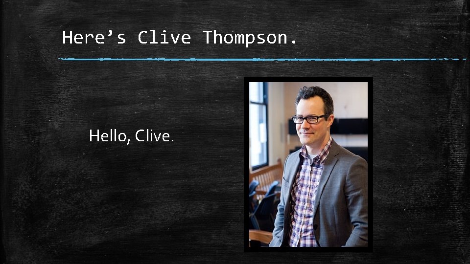 Here’s Clive Thompson. Hello, Clive. 