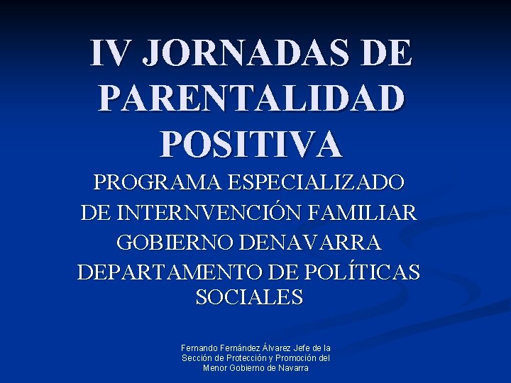 IV JORNADAS DE PARENTALIDAD POSITIVA PROGRAMA ESPECIALIZADO DE INTERNVENCIÓN FAMILIAR GOBIERNO DENAVARRA DEPARTAMENTO DE