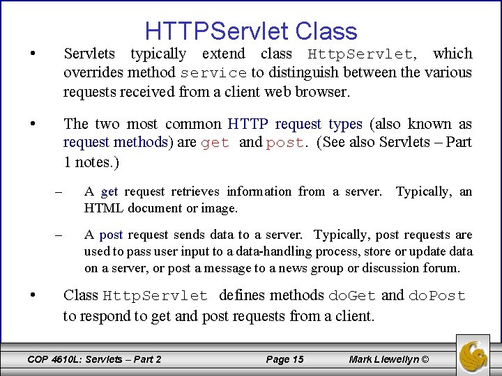 HTTPServlet Class • Servlets typically extend class Http. Servlet, which overrides method service to