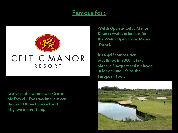 Famous for : Welsh Open at Celtic Manor Resort : Wales is famous for