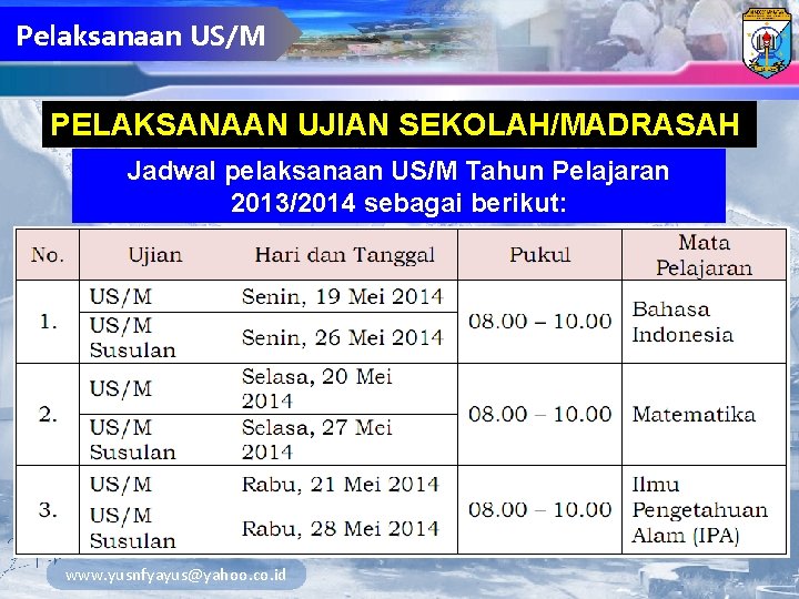 Pelaksanaan US/M PELAKSANAAN UJIAN SEKOLAH/MADRASAH Jadwal pelaksanaan US/M Tahun Pelajaran 2013/2014 sebagai berikut: www.