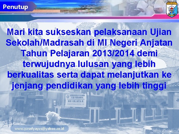 Penutup Mari kita sukseskan pelaksanaan Ujian Sekolah/Madrasah di MI Negeri Anjatan Tahun Pelajaran 2013/2014