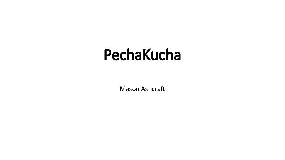 Pecha. Kucha Mason Ashcraft 