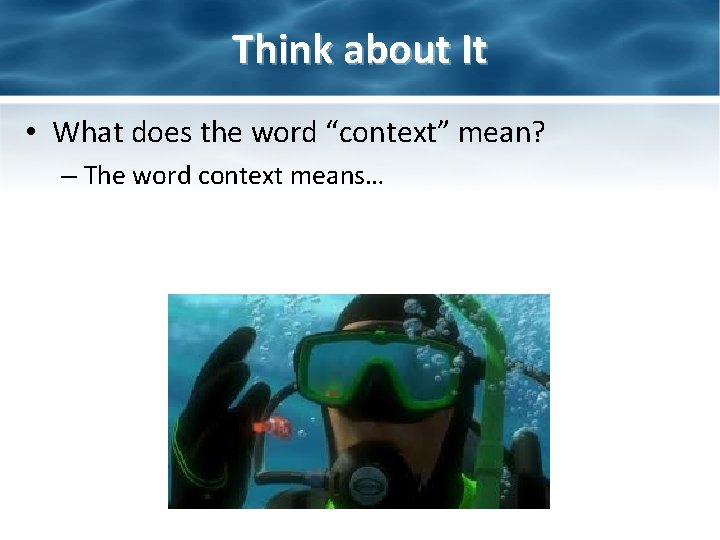 Think about It • What does the word “context” mean? – The word context