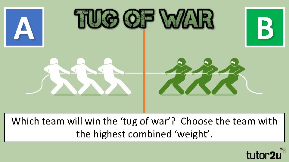 A B Which team will win the ‘tug of war’? Choose the team with