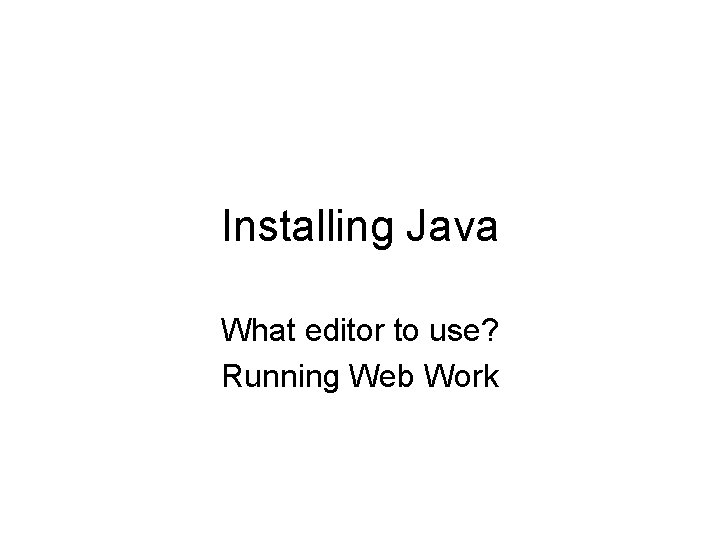 Installing Java What editor to use? Running Web Work 