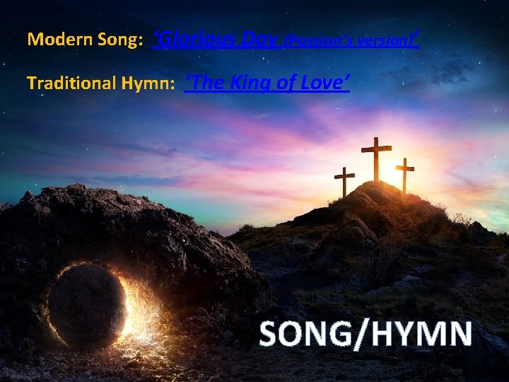 Modern Song: ‘Glorious Day (Passion’s version)’ Traditional Hymn: ‘The King of Love’ SONG/HYMN 