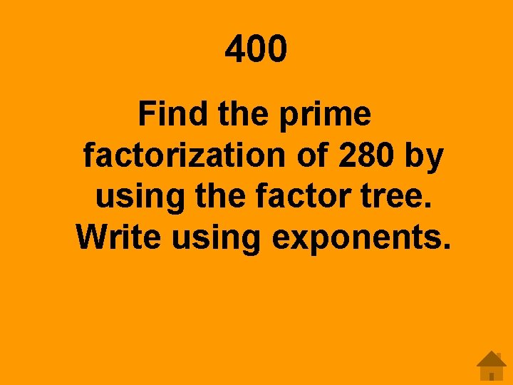 400 Find the prime factorization of 280 by using the factor tree. Write using