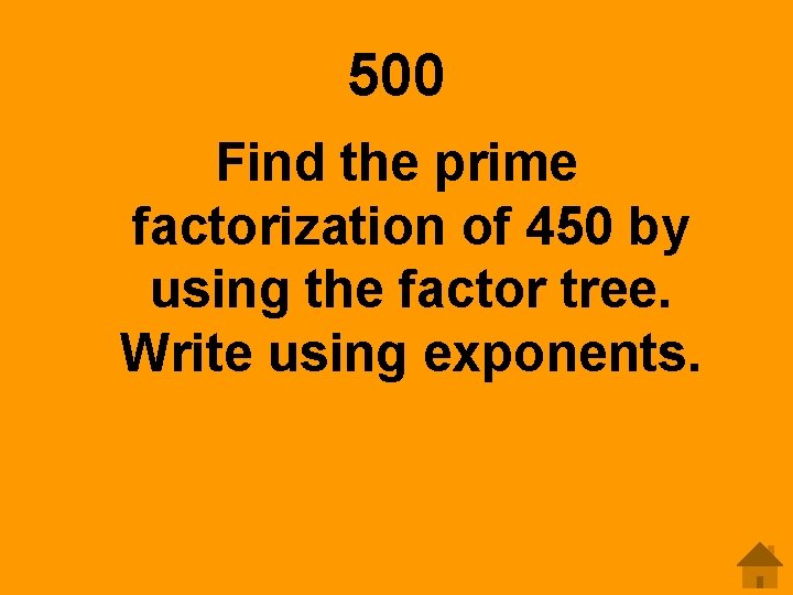 500 Find the prime factorization of 450 by using the factor tree. Write using