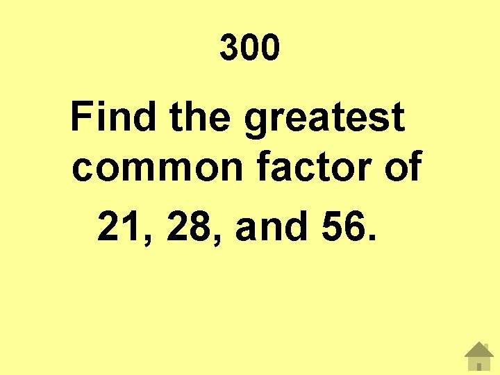 300 Find the greatest common factor of 21, 28, and 56. 