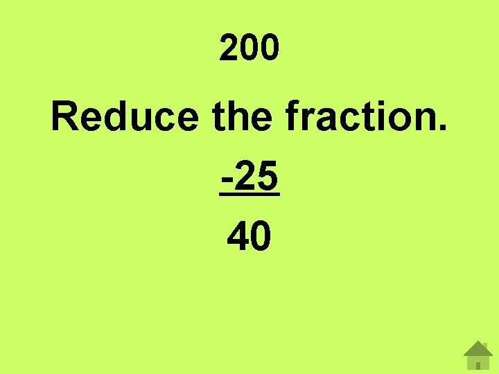 200 Reduce the fraction. -25 40 