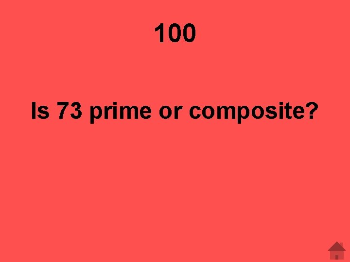 100 Is 73 prime or composite? 