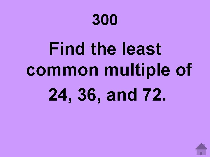 300 Find the least common multiple of 24, 36, and 72. 