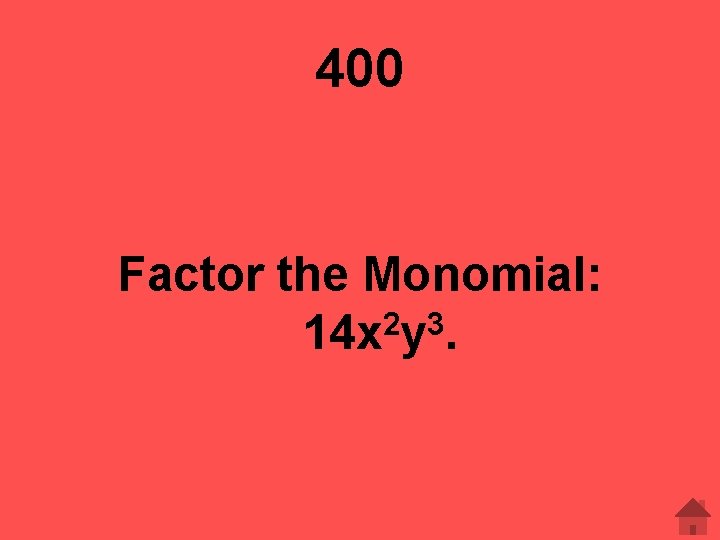 400 Factor the Monomial: 2 3 14 x y. 