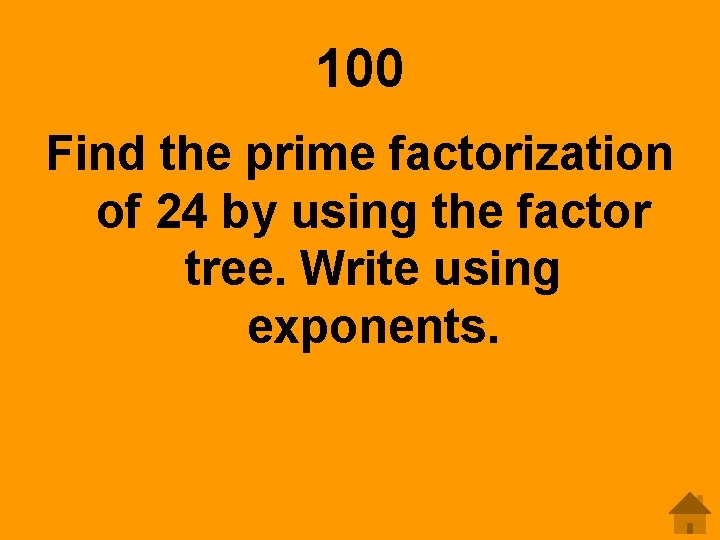 100 Find the prime factorization of 24 by using the factor tree. Write using